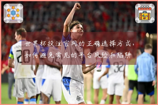 世界杯投注官网的正确选择方式，如何避免常见的平台风险和陷阱