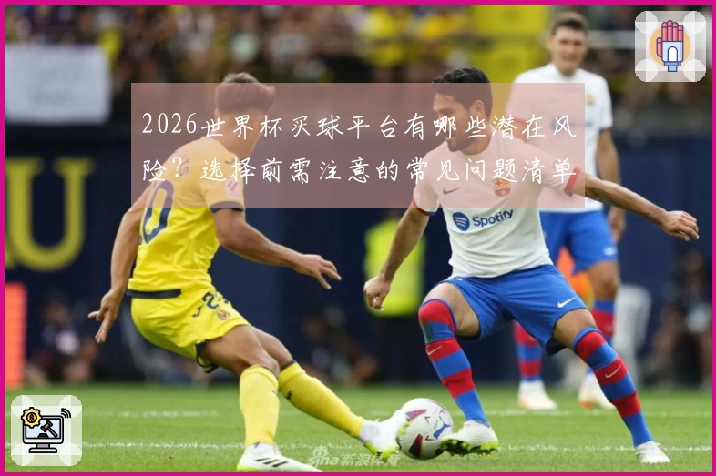 2026世界杯买球平台有哪些潜在风险？选择前需注意的常见问题清单