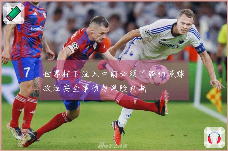 世界杯下注入口前必须了解的滚球投注安全事项与风险判断
