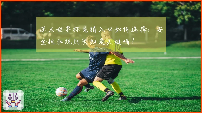 烽火世界杯竞猜入口如何选择，安全性和规则须知是关键吗？