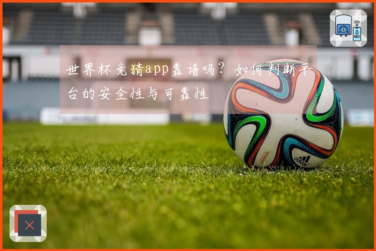 世界杯竞猜app靠谱吗？如何判断平台的安全性与可靠性