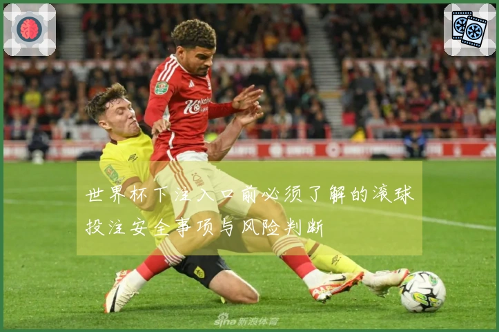 世界杯下注入口前必须了解的滚球投注安全事项与风险判断