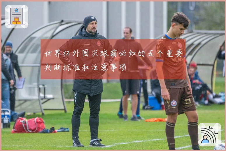 世界杯外围买球前必知的五个重要判断标准和注意事项