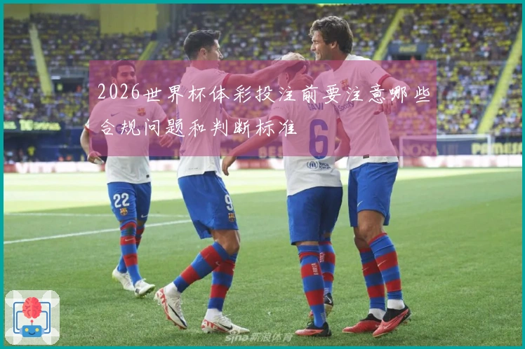2026世界杯体彩投注前要注意哪些合规问题和判断标准