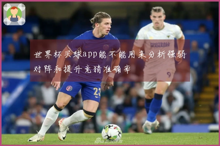 世界杯买球app能不能用来分析强弱对阵和提升竞猜准确率
