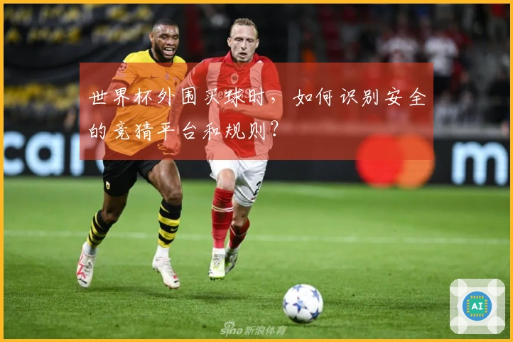 世界杯外围买球时，如何识别安全的竞猜平台和规则？