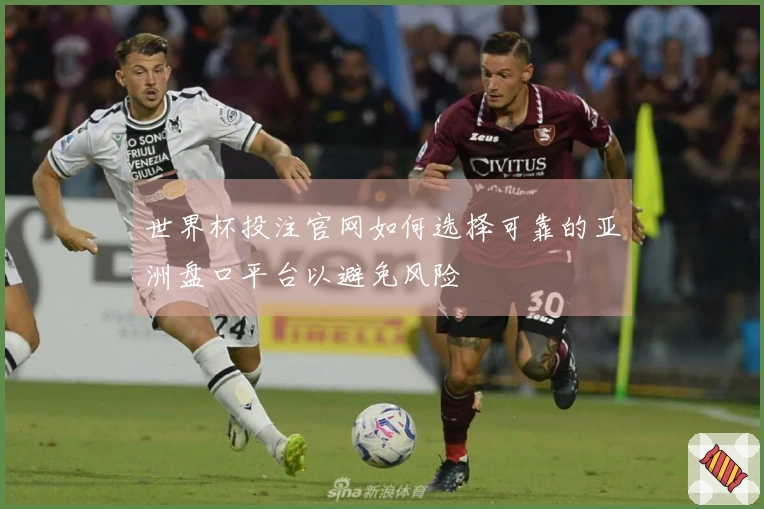 世界杯投注官网如何选择可靠的亚洲盘口平台以避免风险