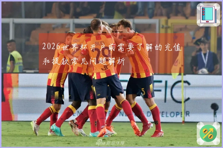 2026世界杯开户前需要了解的充值和提款常见问题解析
