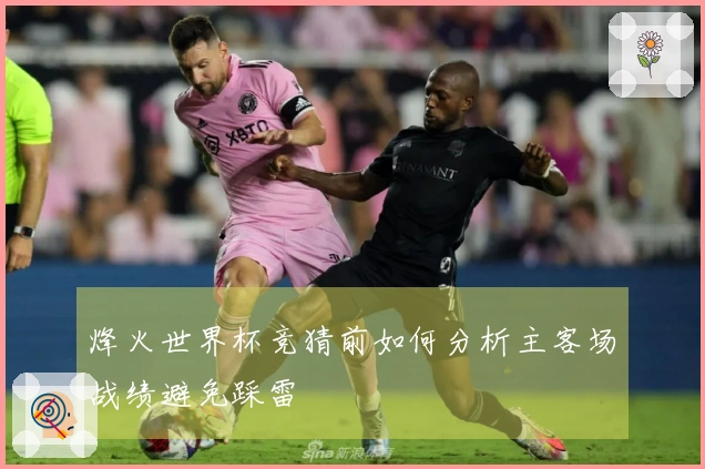 烽火世界杯竞猜前如何分析主客场战绩避免踩雷
