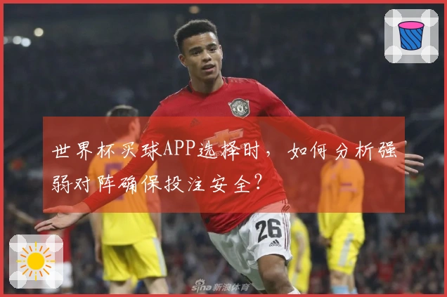 世界杯买球APP选择时，如何分析强弱对阵确保投注安全？
