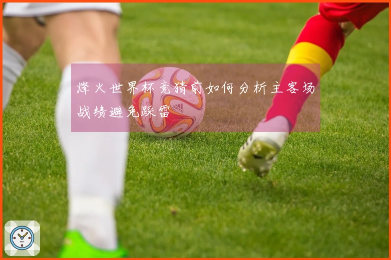 烽火世界杯竞猜前如何分析主客场战绩避免踩雷
