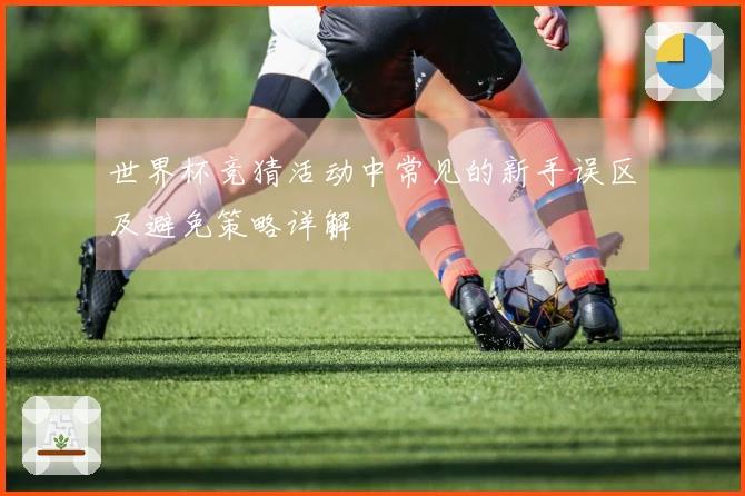 世界杯竞猜活动中常见的新手误区及避免策略详解