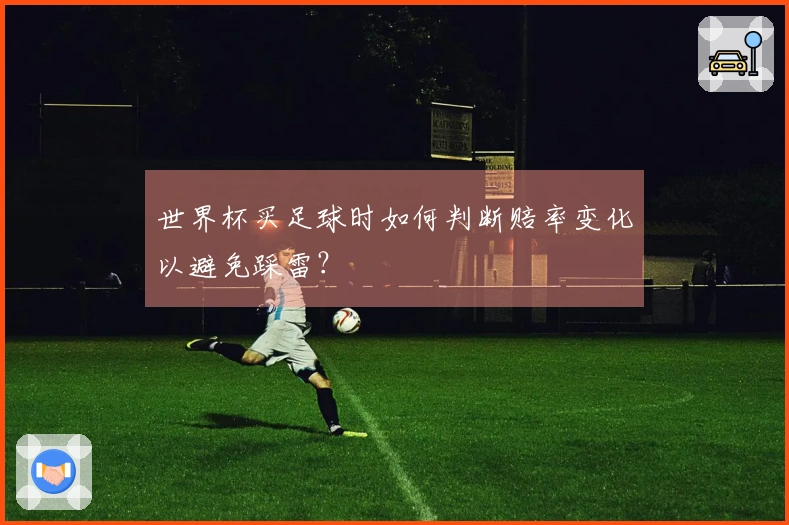 世界杯买足球时如何判断赔率变化以避免踩雷？
