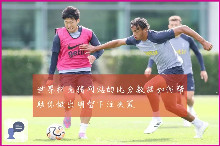 世界杯竞猜网站的比分数据如何帮助你做出明智下注决策