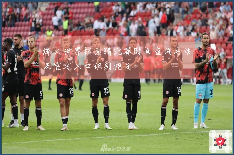 烽火世界杯竞猜比赛时间查询方法及官方入口识别指南