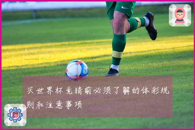 买世界杯竞猜前必须了解的体彩规则和注意事项