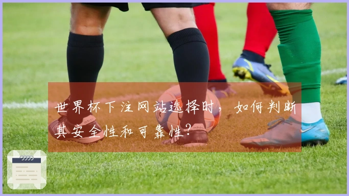 世界杯下注网站选择时，如何判断其安全性和可靠性？