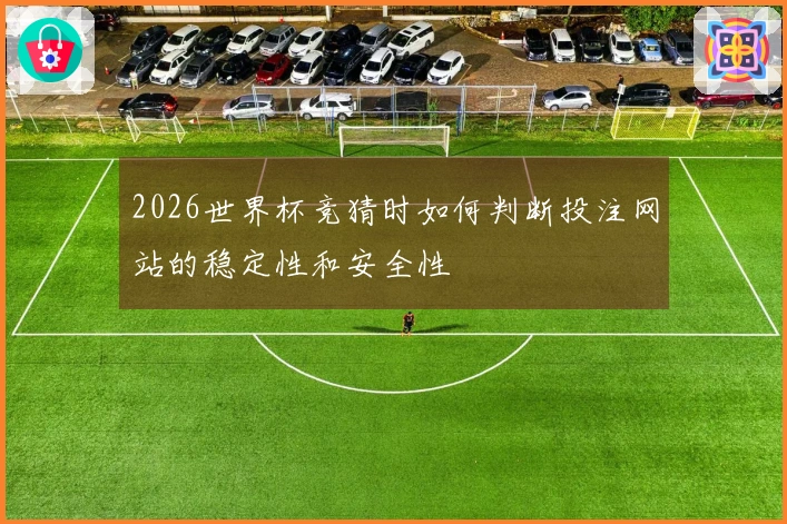 2026世界杯竞猜时如何判断投注网站的稳定性和安全性