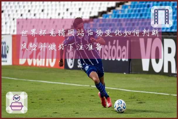 世界杯竞猜网站临场变化如何判断风险并做好下注准备
