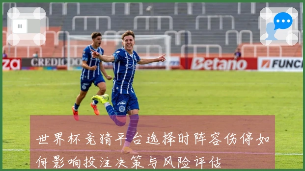 世界杯竞猜平台选择时阵容伤停如何影响投注决策与风险评估