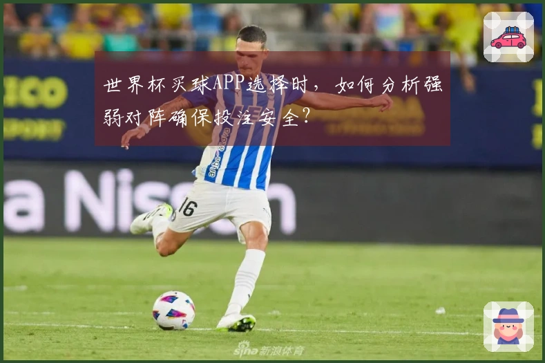 世界杯买球APP选择时，如何分析强弱对阵确保投注安全？
