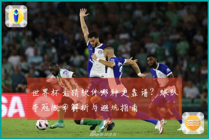 世界杯竞猜软件哪种更靠谱?球队夺冠概率解析与避坑指南