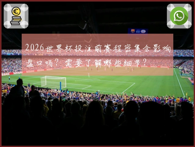 2026世界杯投注前赛程密集会影响盘口吗？需要了解哪些细节？