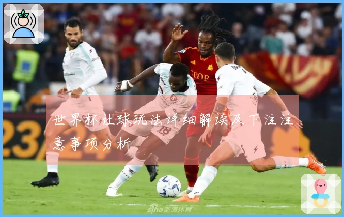 世界杯让球玩法详细解读及下注注意事项分析
