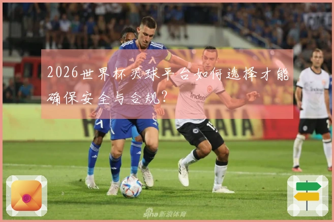 2026世界杯买球平台如何选择才能确保安全与合规？