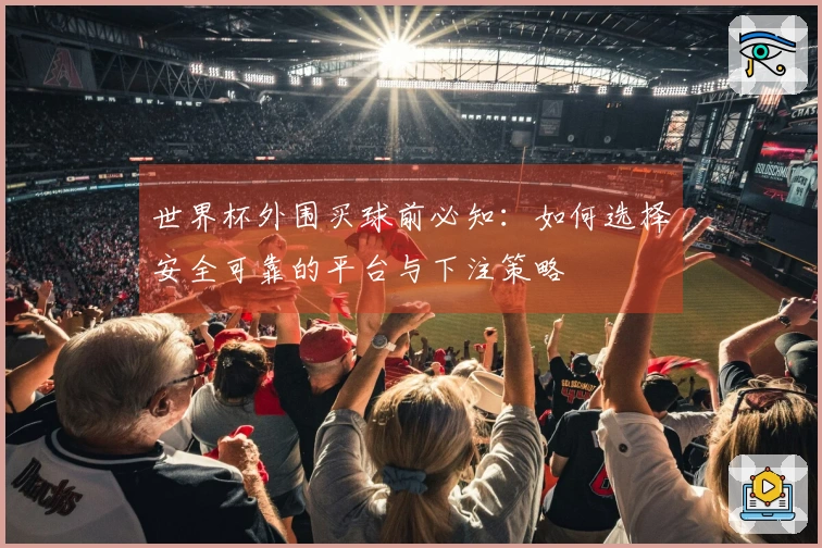 世界杯外围买球前必知：如何选择安全可靠的平台与下注策略