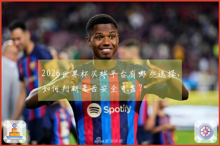 2026世界杯买球平台有哪些选择，如何判断是否安全可靠？