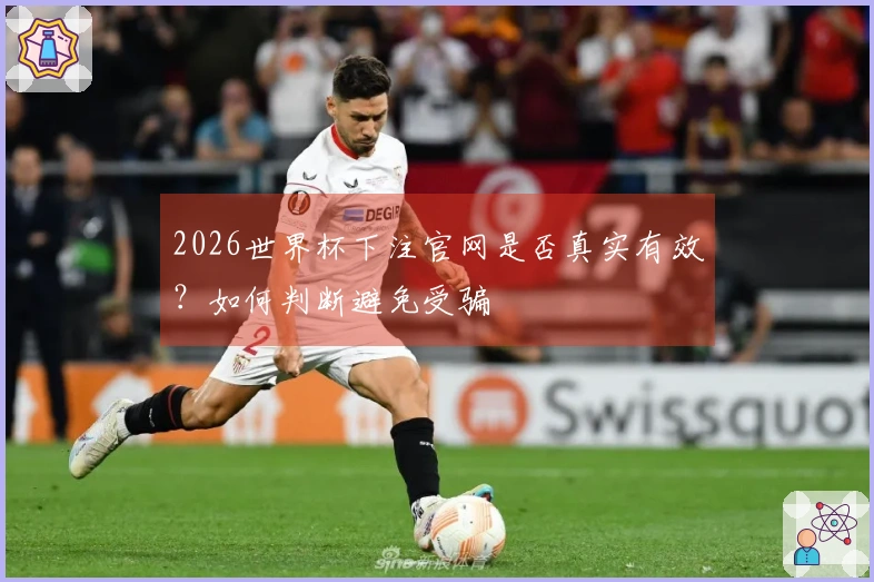 2026世界杯下注官网是否真实有效？如何判断避免受骗