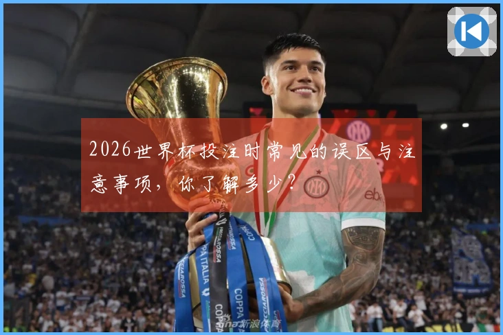 2026世界杯投注时常见的误区与注意事项，你了解多少？