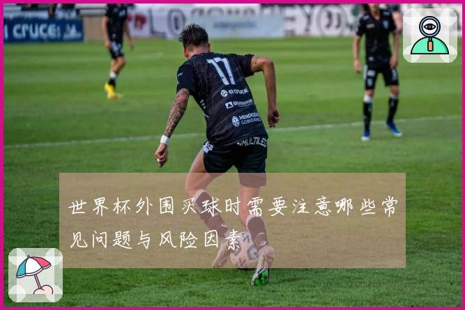 世界杯外围买球时需要注意哪些常见问题与风险因素