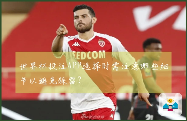世界杯投注APP选择时需注意哪些细节以避免踩雷?