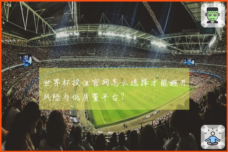 世界杯投注官网怎么选择才能避开风险与低质量平台？